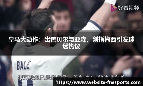 皇马大动作:出售贝尔与亚森,剑指梅西引发球迷热议