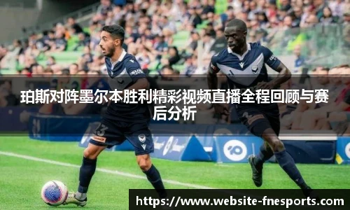 珀斯对阵墨尔本胜利精彩视频直播全程回顾与赛后分析