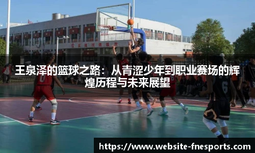 王泉泽的篮球之路：从青涩少年到职业赛场的辉煌历程与未来展望