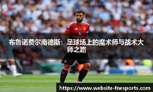 布鲁诺费尔南德斯：足球场上的魔术师与战术大师之路