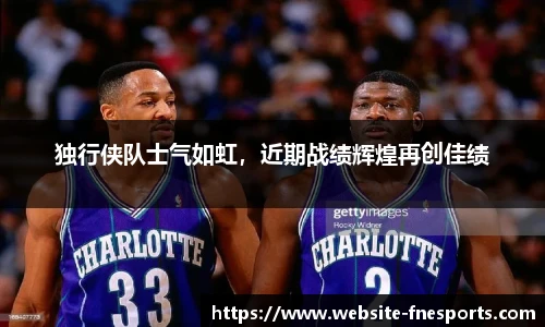 独行侠队士气如虹，近期战绩辉煌再创佳绩