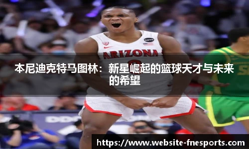 本尼迪克特马图林：新星崛起的篮球天才与未来的希望