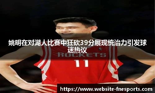 姚明在对湖人比赛中狂砍39分展现统治力引发球迷热议