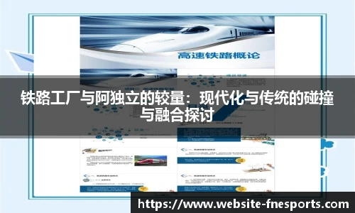 铁路工厂与阿独立的较量:现代化与传统的碰撞与融合探讨