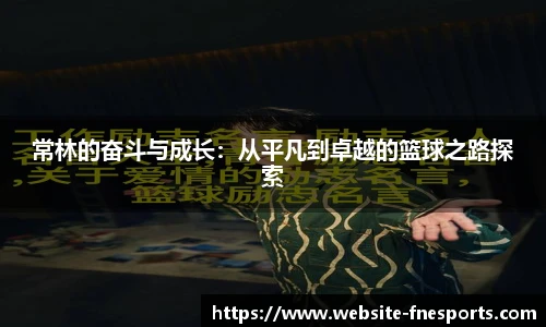 常林的奋斗与成长：从平凡到卓越的篮球之路探索