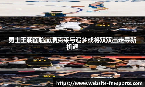 勇士王朝面临崩溃克莱与追梦或将双双出走寻新机遇