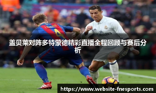 盖贝莱对阵多特蒙德精彩直播全程回顾与赛后分析