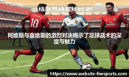 阿维斯与查维斯的激烈对决揭示了足球战术的深度与魅力
